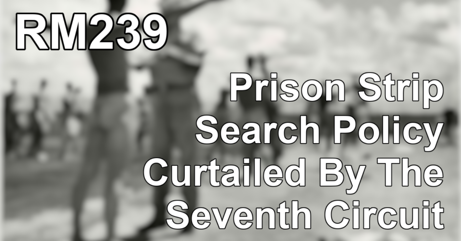 Transcript of RM239: Prison Strip Search Policy Curtailed By The Seventh Circuit
